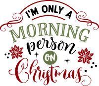 I'm only a morning person on Christmas